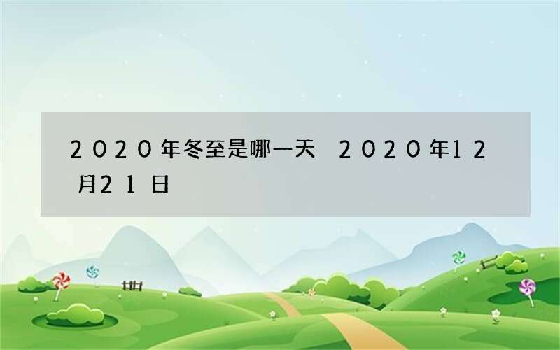 2020年冬至是哪一天 2020年12月21日